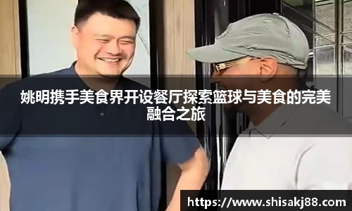 姚明携手美食界开设餐厅探索篮球与美食的完美融合之旅