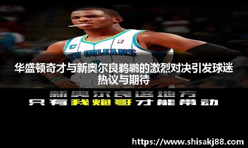 华盛顿奇才与新奥尔良鹈鹕的激烈对决引发球迷热议与期待