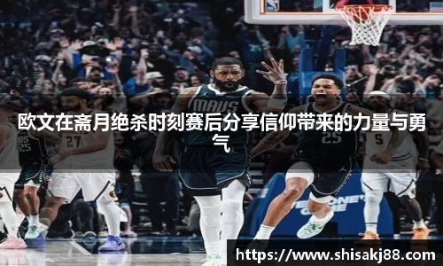 欧文在斋月绝杀时刻赛后分享信仰带来的力量与勇气