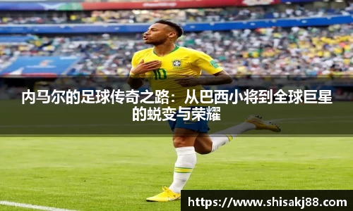 内马尔的足球传奇之路：从巴西小将到全球巨星的蜕变与荣耀
